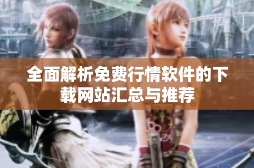 全面解析免费行情软件的下载网站汇总与推荐