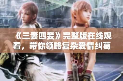 《三妻四妾》完整版在线观看，带你领略复杂爱情纠葛的精彩故事