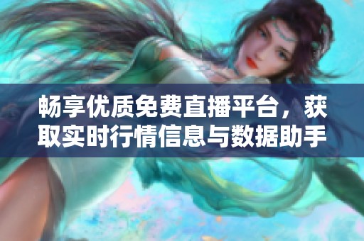 畅享优质免费直播平台，获取实时行情信息与数据助手