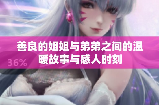 善良的姐姐与弟弟之间的温暖故事与感人时刻