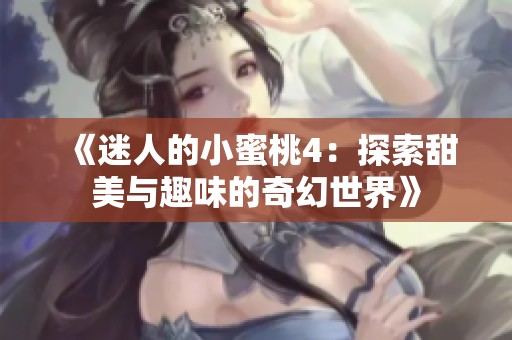 《迷人的小蜜桃4：探索甜美与趣味的奇幻世界》