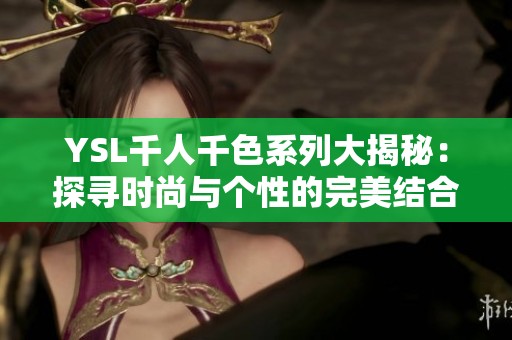 YSL千人千色系列大揭秘：探寻时尚与个性的完美结合之旅