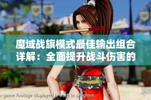 魔域战旗模式最佳输出组合详解：全面提升战斗伤害的终极攻略