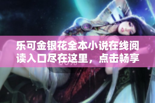 乐可金银花全本小说在线阅读入口尽在这里，点击畅享精彩内容