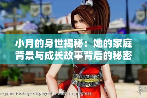 小月的身世揭秘：她的家庭背景与成长故事背后的秘密