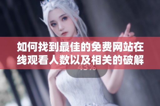 如何找到最佳的免费网站在线观看人数以及相关的破解版信息