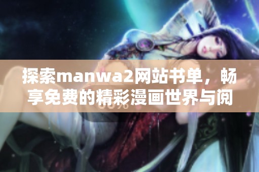 探索manwa2网站书单，畅享免费的精彩漫画世界与阅读乐趣