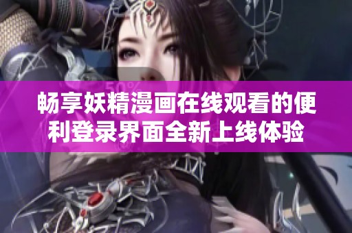 畅享妖精漫画在线观看的便利登录界面全新上线体验