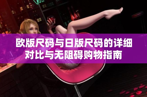 欧版尺码与日版尺码的详细对比与无阻碍购物指南