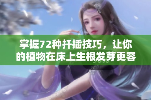 掌握72种扦插技巧，让你的植物在床上生根发芽更容易