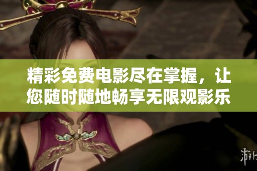 精彩免费电影尽在掌握，让您随时随地畅享无限观影乐趣