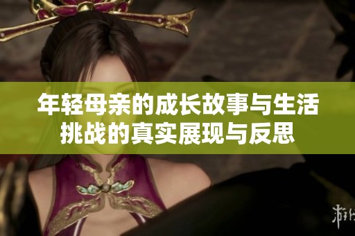 年轻母亲的成长故事与生活挑战的真实展现与反思