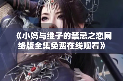 《小妈与继子的禁忌之恋网络版全集免费在线观看》