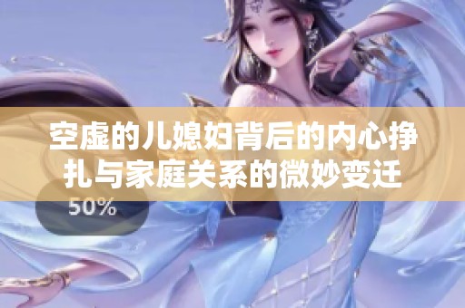 空虚的儿媳妇背后的内心挣扎与家庭关系的微妙变迁