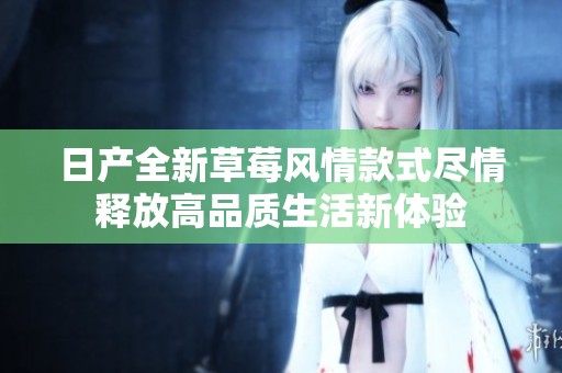 日产全新草莓风情款式尽情释放高品质生活新体验