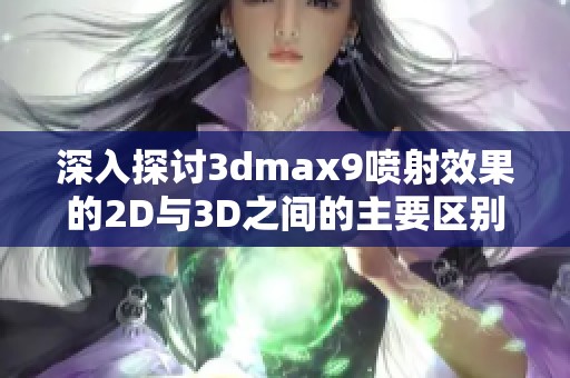 深入探讨3dmax9喷射效果的2D与3D之间的主要区别与应用解析