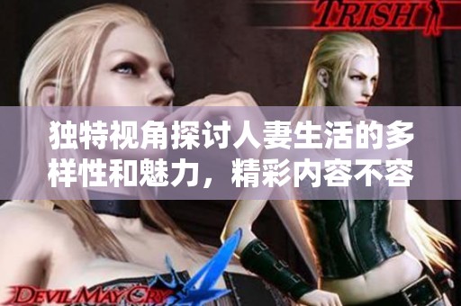 独特视角探讨人妻生活的多样性和魅力，精彩内容不容错过