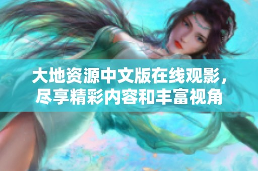 大地资源中文版在线观影，尽享精彩内容和丰富视角