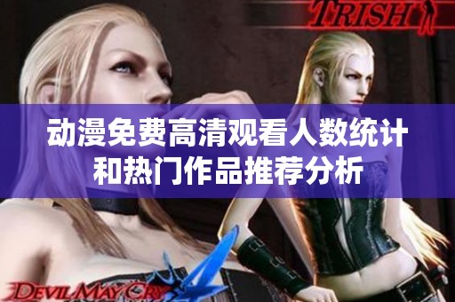 动漫免费高清观看人数统计和热门作品推荐分析