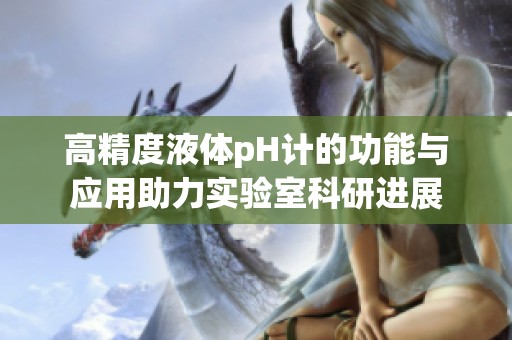 高精度液体pH计的功能与应用助力实验室科研进展