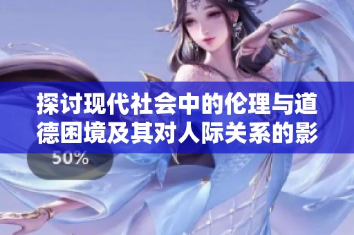探讨现代社会中的伦理与道德困境及其对人际关系的影响与思考
