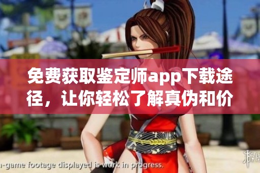 免费获取鉴定师app下载途径，让你轻松了解真伪和价值分析