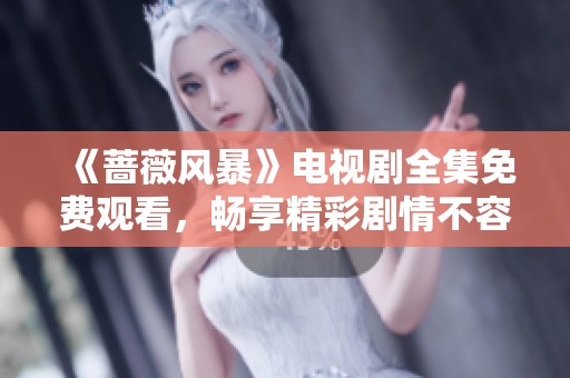 《蔷薇风暴》电视剧全集免费观看，畅享精彩剧情不容错过