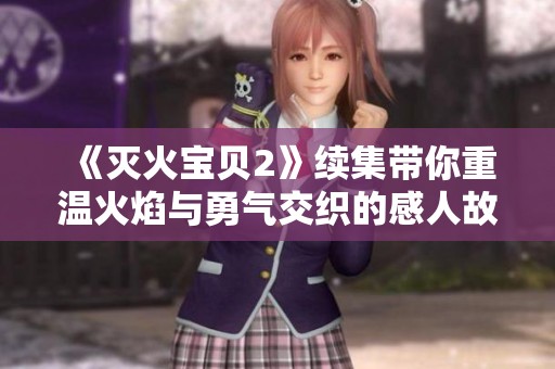 《灭火宝贝2》续集带你重温火焰与勇气交织的感人故事与冒险之旅