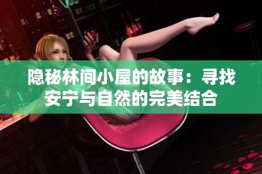 隐秘林间小屋的故事：寻找安宁与自然的完美结合