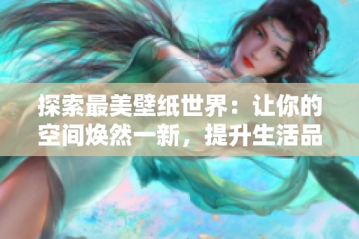 探索最美壁纸世界：让你的空间焕然一新，提升生活品质的完美选择