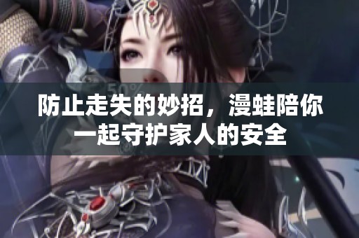 防止走失的妙招，漫蛙陪你一起守护家人的安全
