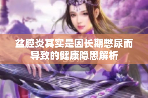 盆腔炎其实是因长期憋尿而导致的健康隐患解析