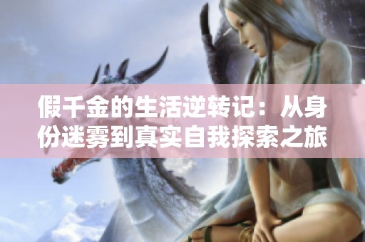 假千金的生活逆转记：从身份迷雾到真实自我探索之旅