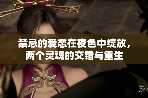 禁忌的爱恋在夜色中绽放，两个灵魂的交错与重生
