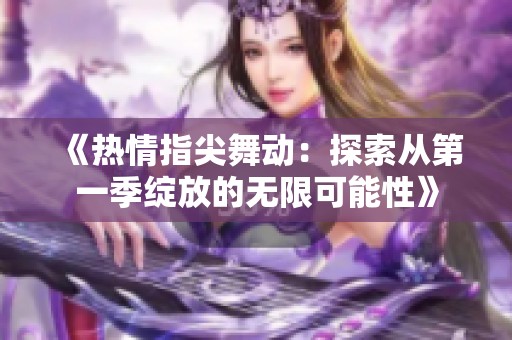 《热情指尖舞动：探索从第一季绽放的无限可能性》