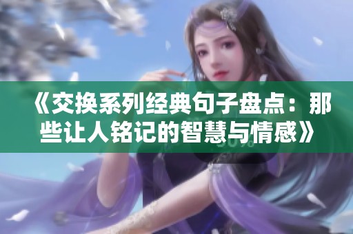 《交换系列经典句子盘点：那些让人铭记的智慧与情感》