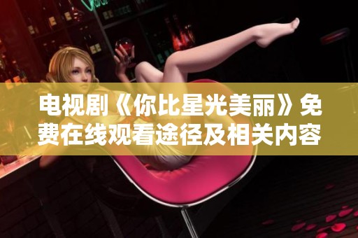 电视剧《你比星光美丽》免费在线观看途径及相关内容介绍