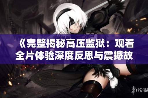 《完整揭秘高压监狱：观看全片体验深度反思与震撼故事》