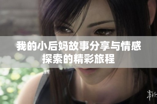 我的小后妈故事分享与情感探索的精彩旅程