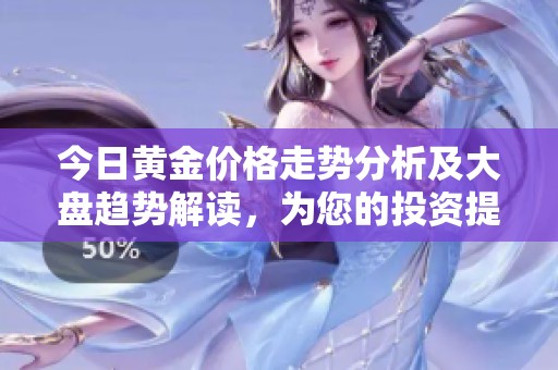 今日黄金价格走势分析及大盘趋势解读，为您的投资提供参考