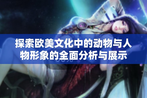 探索欧美文化中的动物与人物形象的全面分析与展示
