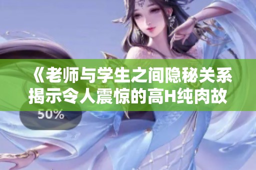 《老师与学生之间隐秘关系揭示令人震惊的高H纯肉故事》