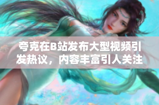 夸克在B站发布大型视频引发热议，内容丰富引人关注