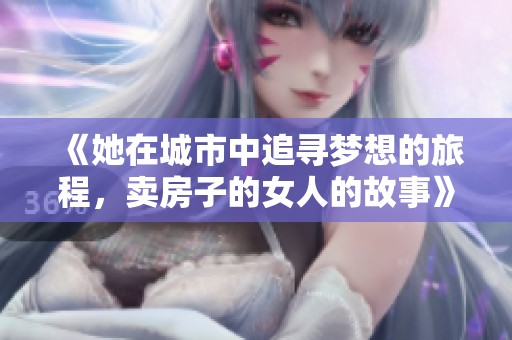 《她在城市中追寻梦想的旅程，卖房子的女人的故事》