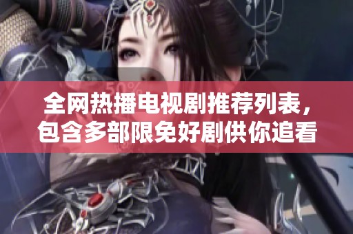 全网热播电视剧推荐列表，包含多部限免好剧供你追看