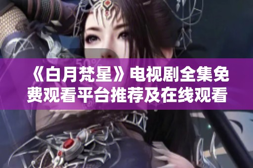 《白月梵星》电视剧全集免费观看平台推荐及在线观看方法分享