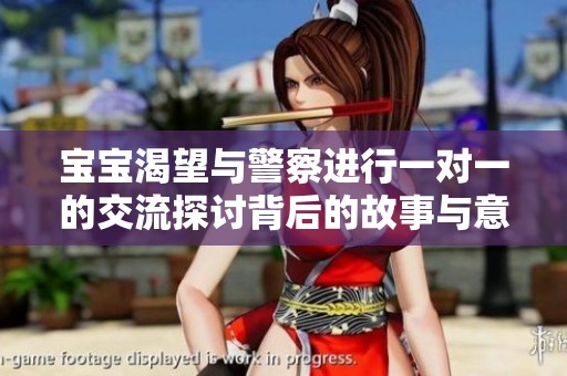 宝宝渴望与警察进行一对一的交流探讨背后的故事与意义