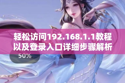 轻松访问192.168.1.1教程以及登录入口详细步骤解析