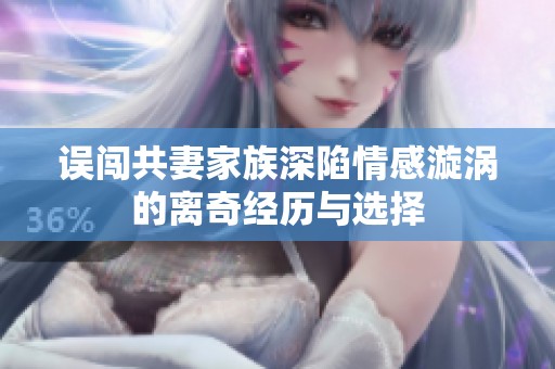 误闯共妻家族深陷情感漩涡的离奇经历与选择