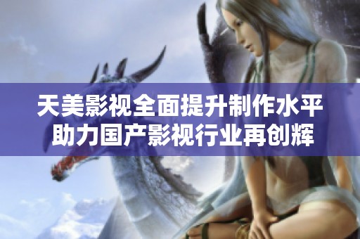 天美影视全面提升制作水平 助力国产影视行业再创辉煌